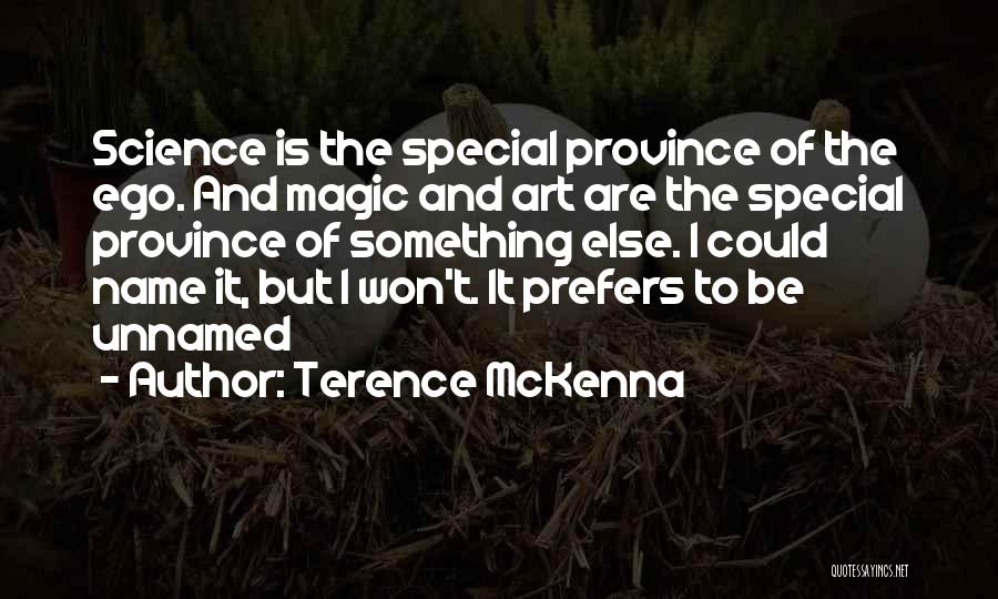 Terence McKenna Quotes: Science Is The Special Province Of The Ego. And Magic And Art Are The Special Province Of Something Else. I