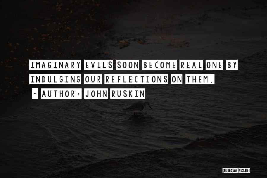 John Ruskin Quotes: Imaginary Evils Soon Become Real One By Indulging Our Reflections On Them.