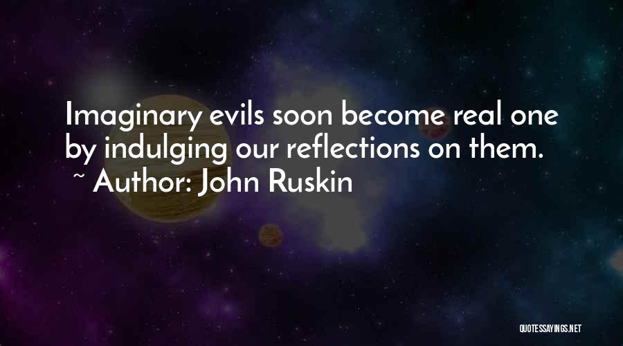 John Ruskin Quotes: Imaginary Evils Soon Become Real One By Indulging Our Reflections On Them.