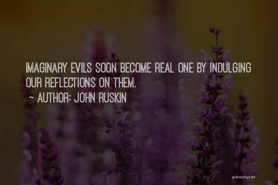 John Ruskin Quotes: Imaginary Evils Soon Become Real One By Indulging Our Reflections On Them.