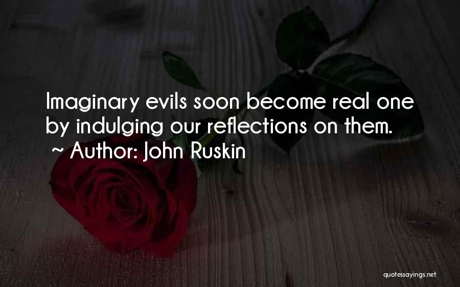 John Ruskin Quotes: Imaginary Evils Soon Become Real One By Indulging Our Reflections On Them.