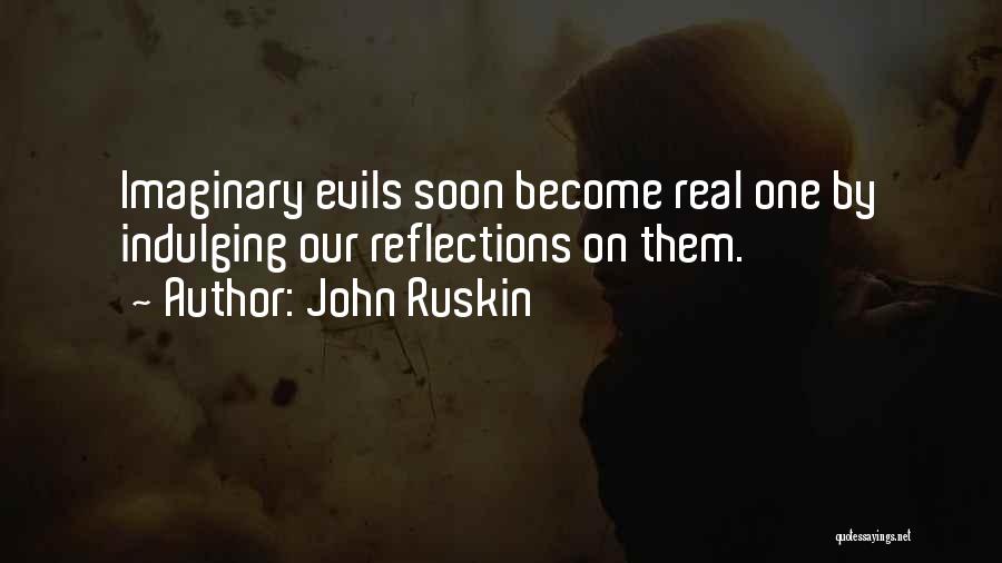 John Ruskin Quotes: Imaginary Evils Soon Become Real One By Indulging Our Reflections On Them.