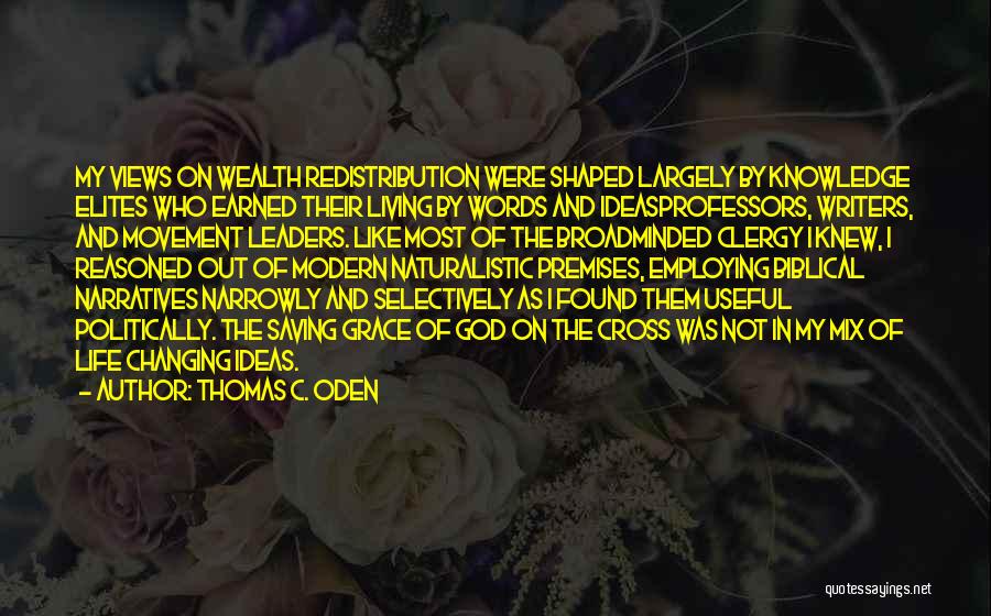 Thomas C. Oden Quotes: My Views On Wealth Redistribution Were Shaped Largely By Knowledge Elites Who Earned Their Living By Words And Ideasprofessors, Writers,