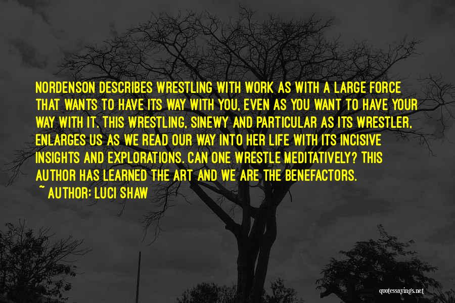 Luci Shaw Quotes: Nordenson Describes Wrestling With Work As With A Large Force That Wants To Have Its Way With You, Even As