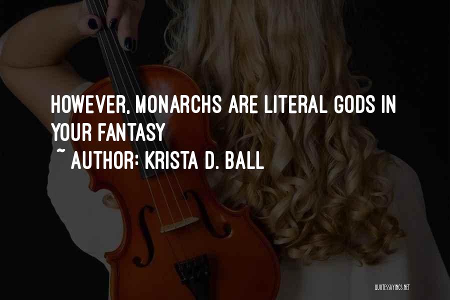 Krista D. Ball Quotes: However, Monarchs Are Literal Gods In Your Fantasy