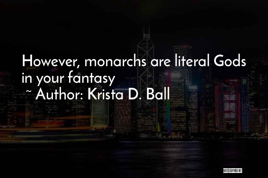 Krista D. Ball Quotes: However, Monarchs Are Literal Gods In Your Fantasy