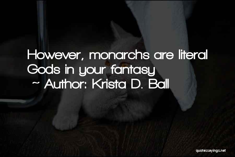 Krista D. Ball Quotes: However, Monarchs Are Literal Gods In Your Fantasy