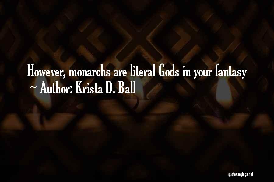 Krista D. Ball Quotes: However, Monarchs Are Literal Gods In Your Fantasy