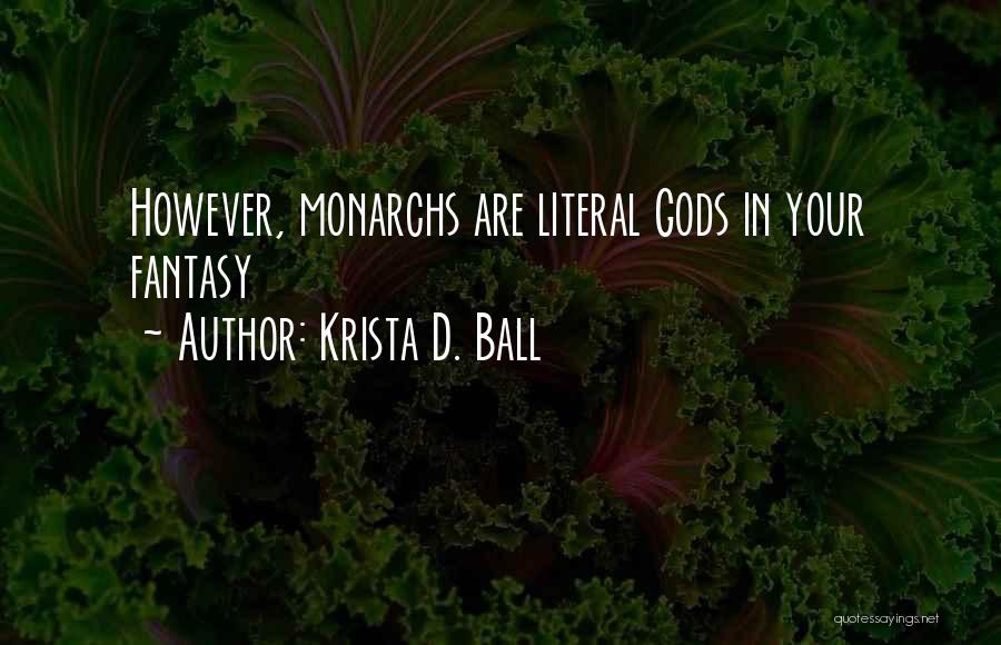 Krista D. Ball Quotes: However, Monarchs Are Literal Gods In Your Fantasy