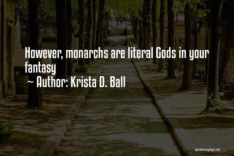 Krista D. Ball Quotes: However, Monarchs Are Literal Gods In Your Fantasy