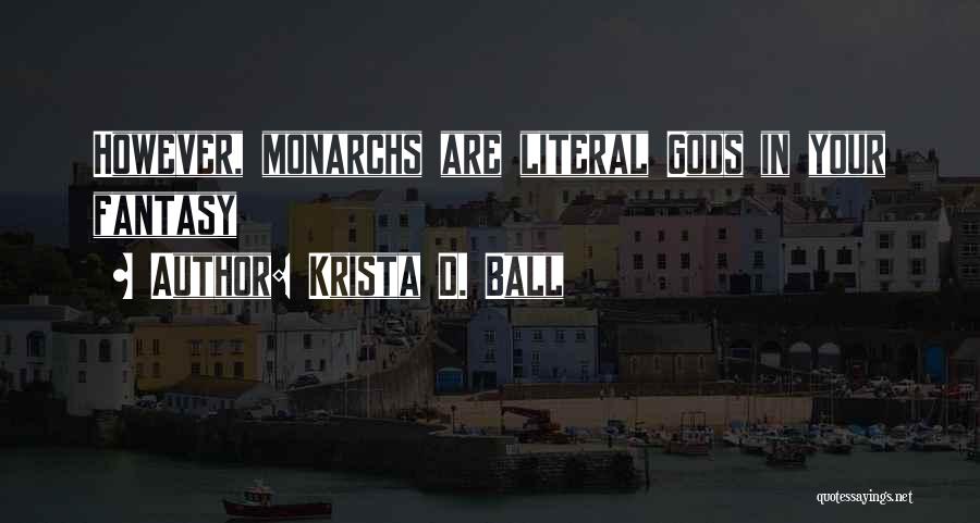 Krista D. Ball Quotes: However, Monarchs Are Literal Gods In Your Fantasy