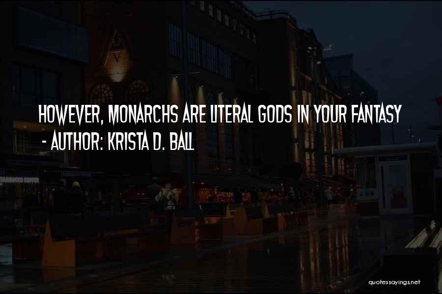 Krista D. Ball Quotes: However, Monarchs Are Literal Gods In Your Fantasy