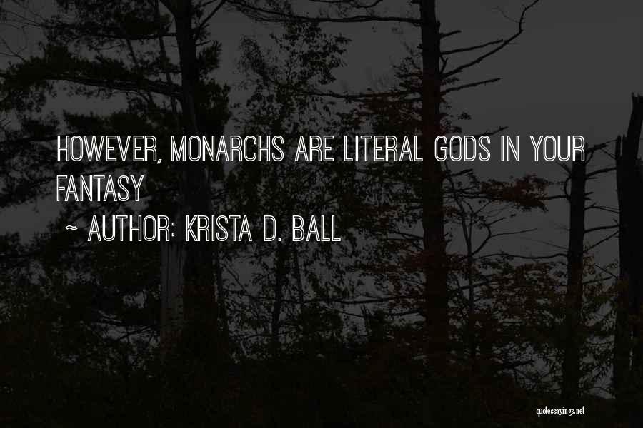 Krista D. Ball Quotes: However, Monarchs Are Literal Gods In Your Fantasy