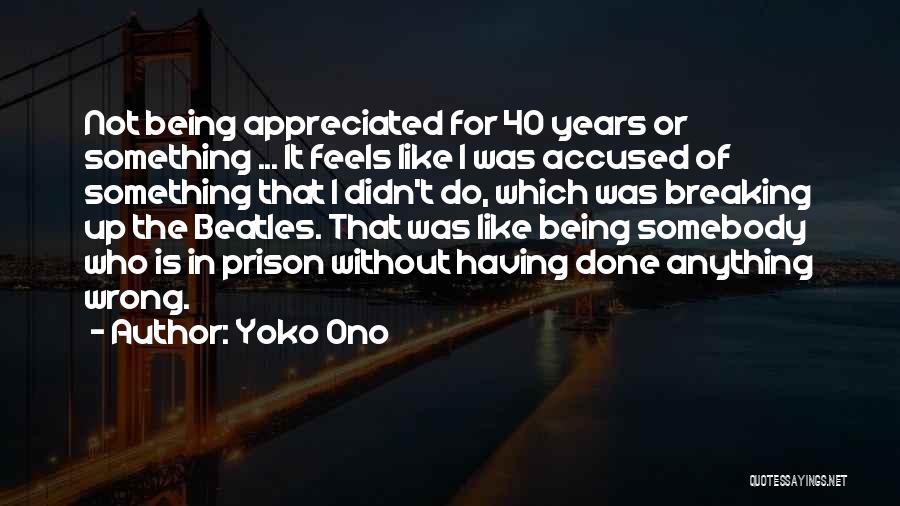 Yoko Ono Quotes: Not Being Appreciated For 40 Years Or Something ... It Feels Like I Was Accused Of Something That I Didn't