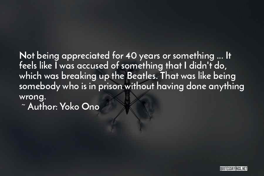 Yoko Ono Quotes: Not Being Appreciated For 40 Years Or Something ... It Feels Like I Was Accused Of Something That I Didn't