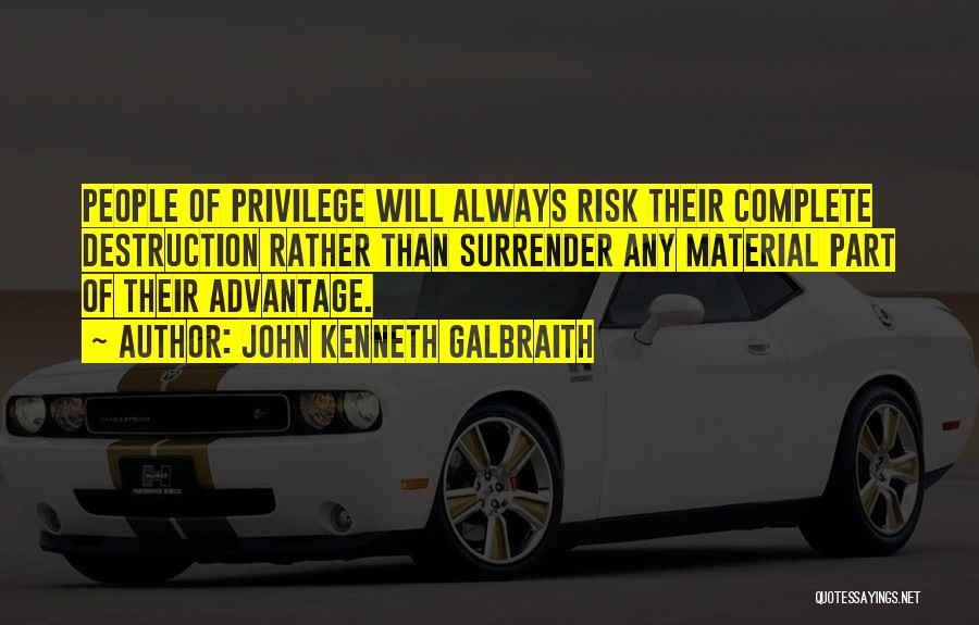 John Kenneth Galbraith Quotes: People Of Privilege Will Always Risk Their Complete Destruction Rather Than Surrender Any Material Part Of Their Advantage.