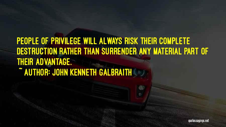 John Kenneth Galbraith Quotes: People Of Privilege Will Always Risk Their Complete Destruction Rather Than Surrender Any Material Part Of Their Advantage.