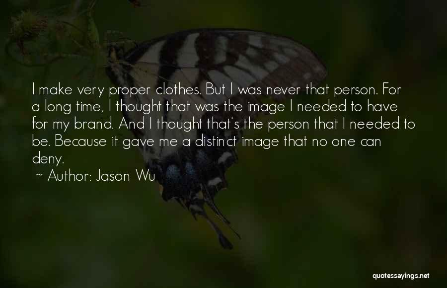 Jason Wu Quotes: I Make Very Proper Clothes. But I Was Never That Person. For A Long Time, I Thought That Was The