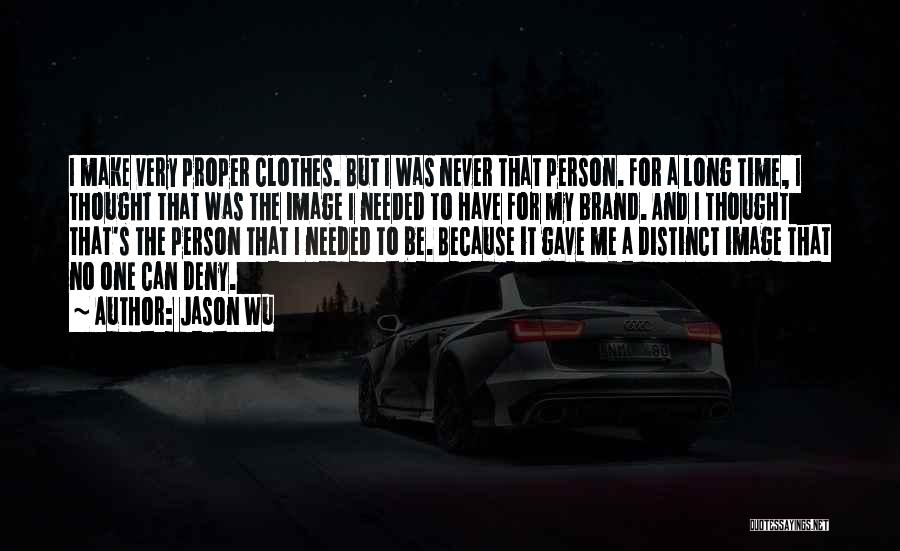 Jason Wu Quotes: I Make Very Proper Clothes. But I Was Never That Person. For A Long Time, I Thought That Was The