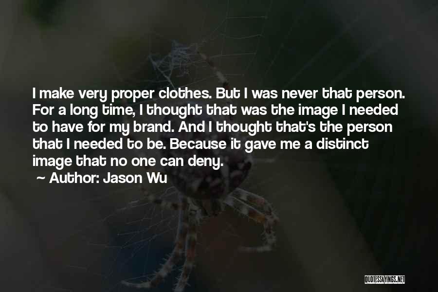 Jason Wu Quotes: I Make Very Proper Clothes. But I Was Never That Person. For A Long Time, I Thought That Was The