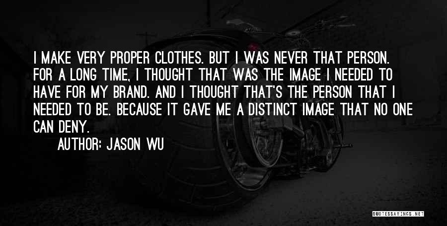 Jason Wu Quotes: I Make Very Proper Clothes. But I Was Never That Person. For A Long Time, I Thought That Was The