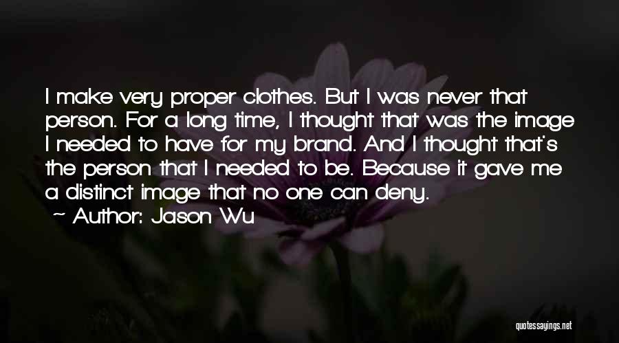 Jason Wu Quotes: I Make Very Proper Clothes. But I Was Never That Person. For A Long Time, I Thought That Was The