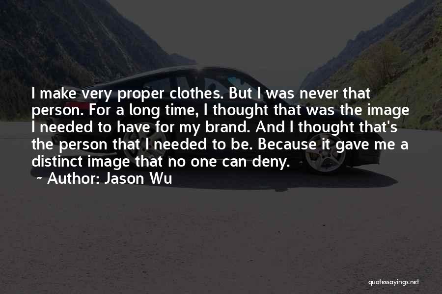 Jason Wu Quotes: I Make Very Proper Clothes. But I Was Never That Person. For A Long Time, I Thought That Was The