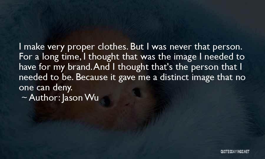 Jason Wu Quotes: I Make Very Proper Clothes. But I Was Never That Person. For A Long Time, I Thought That Was The