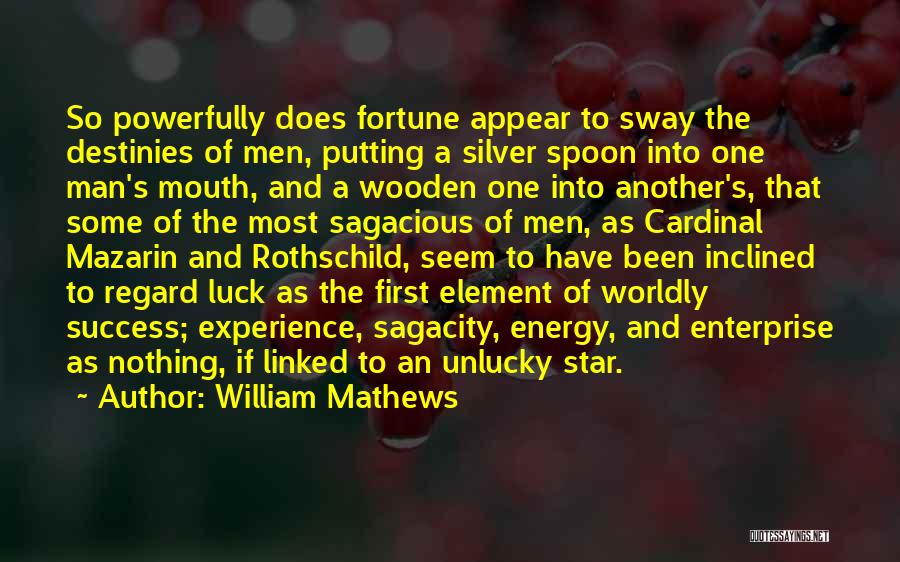 William Mathews Quotes: So Powerfully Does Fortune Appear To Sway The Destinies Of Men, Putting A Silver Spoon Into One Man's Mouth, And