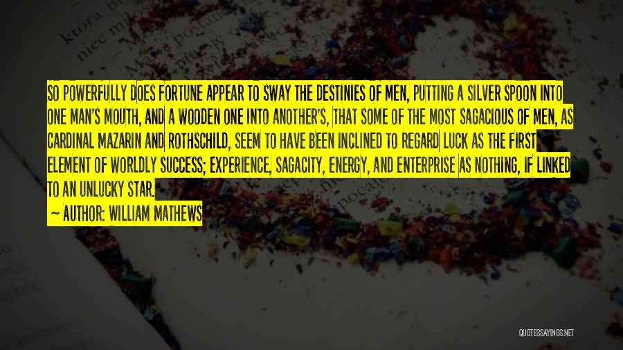 William Mathews Quotes: So Powerfully Does Fortune Appear To Sway The Destinies Of Men, Putting A Silver Spoon Into One Man's Mouth, And