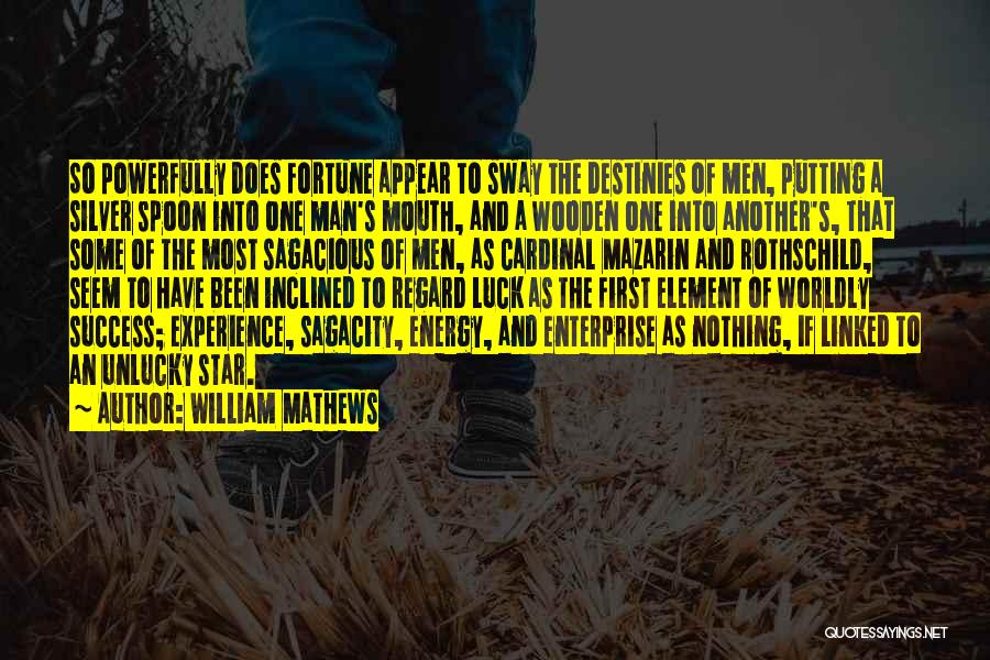 William Mathews Quotes: So Powerfully Does Fortune Appear To Sway The Destinies Of Men, Putting A Silver Spoon Into One Man's Mouth, And