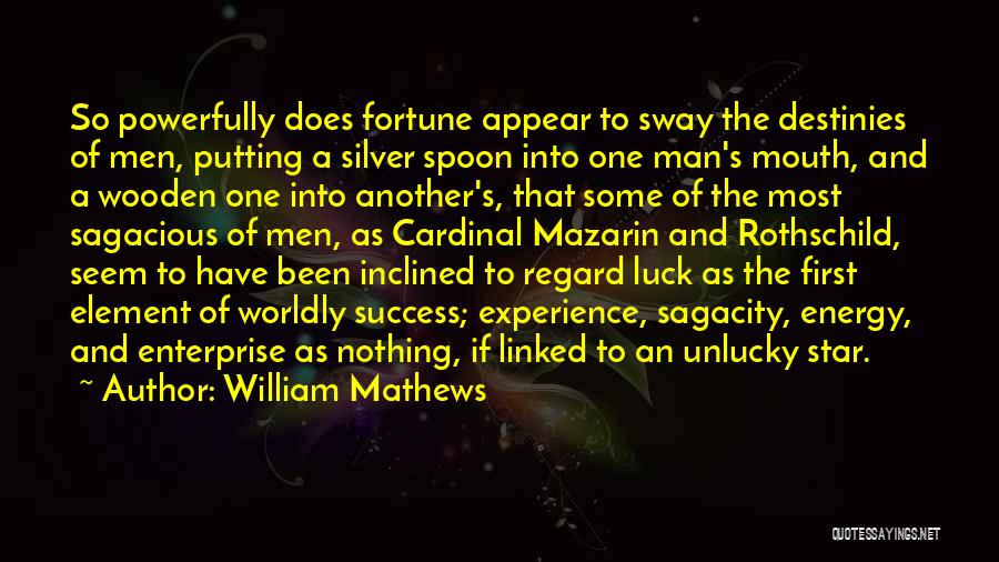 William Mathews Quotes: So Powerfully Does Fortune Appear To Sway The Destinies Of Men, Putting A Silver Spoon Into One Man's Mouth, And