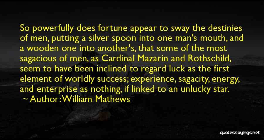 William Mathews Quotes: So Powerfully Does Fortune Appear To Sway The Destinies Of Men, Putting A Silver Spoon Into One Man's Mouth, And