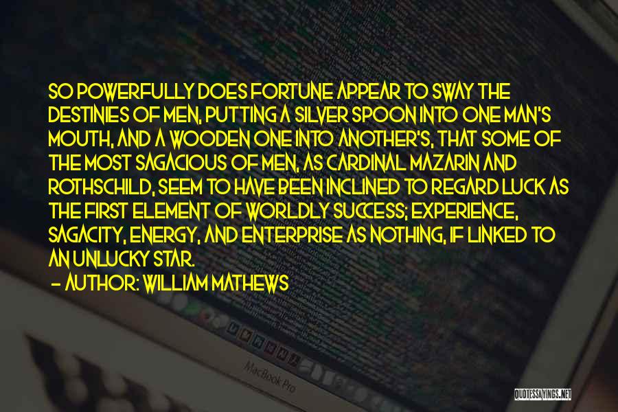 William Mathews Quotes: So Powerfully Does Fortune Appear To Sway The Destinies Of Men, Putting A Silver Spoon Into One Man's Mouth, And