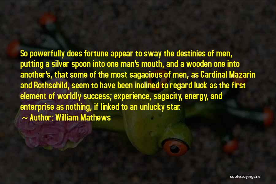 William Mathews Quotes: So Powerfully Does Fortune Appear To Sway The Destinies Of Men, Putting A Silver Spoon Into One Man's Mouth, And