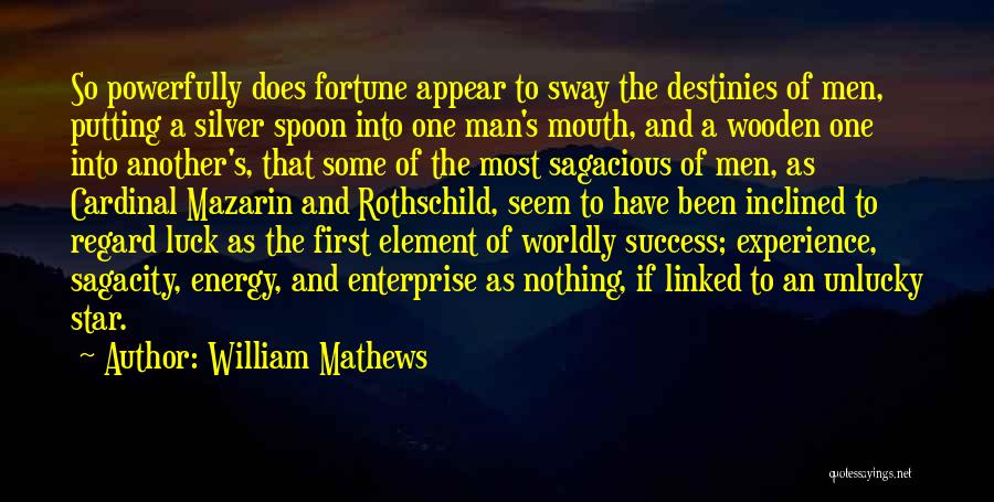 William Mathews Quotes: So Powerfully Does Fortune Appear To Sway The Destinies Of Men, Putting A Silver Spoon Into One Man's Mouth, And