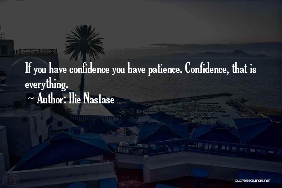 Ilie Nastase Quotes: If You Have Confidence You Have Patience. Confidence, That Is Everything.