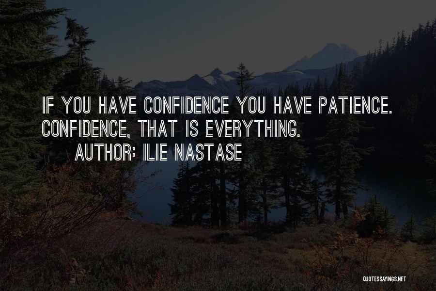 Ilie Nastase Quotes: If You Have Confidence You Have Patience. Confidence, That Is Everything.