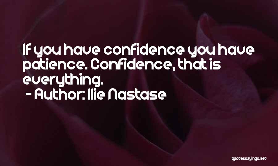 Ilie Nastase Quotes: If You Have Confidence You Have Patience. Confidence, That Is Everything.