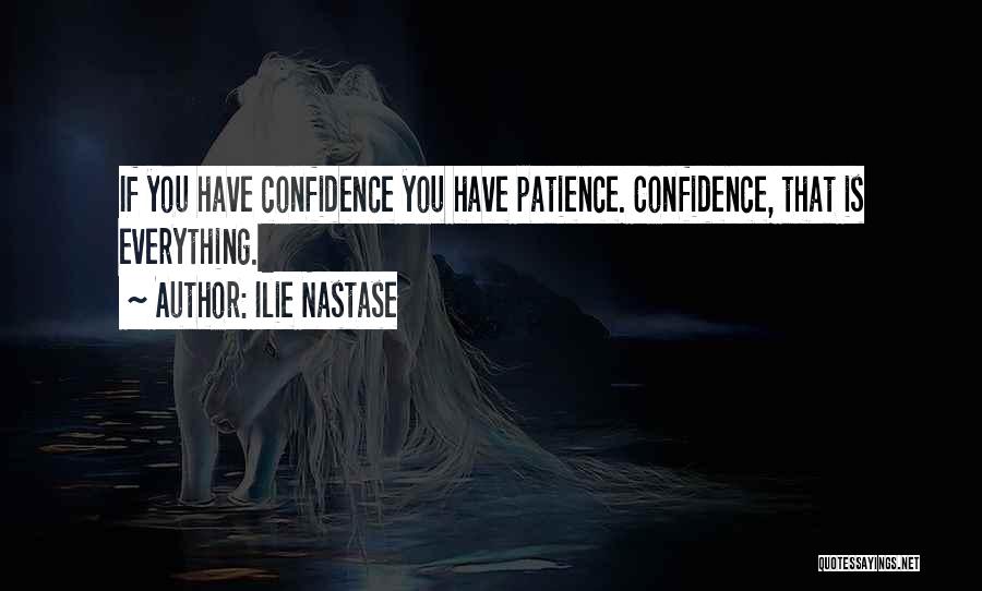 Ilie Nastase Quotes: If You Have Confidence You Have Patience. Confidence, That Is Everything.