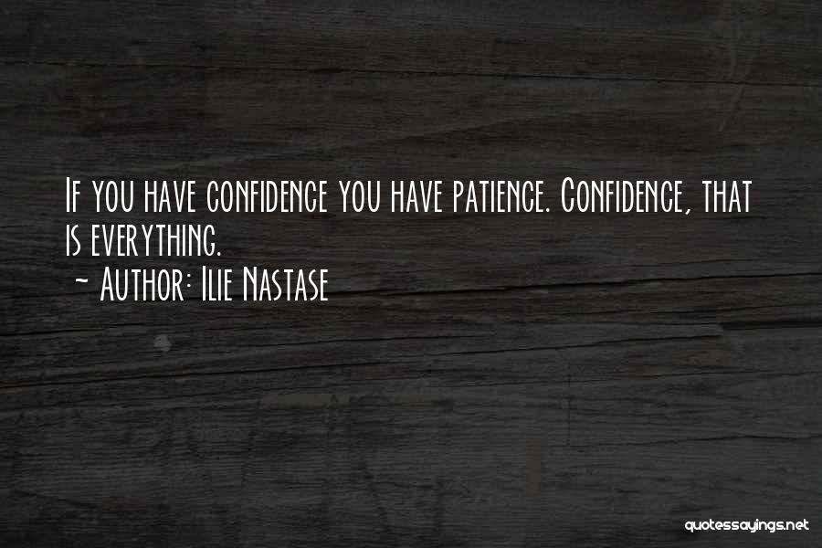 Ilie Nastase Quotes: If You Have Confidence You Have Patience. Confidence, That Is Everything.