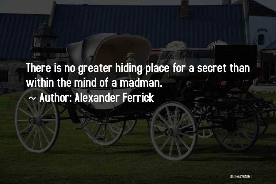 Alexander Ferrick Quotes: There Is No Greater Hiding Place For A Secret Than Within The Mind Of A Madman.