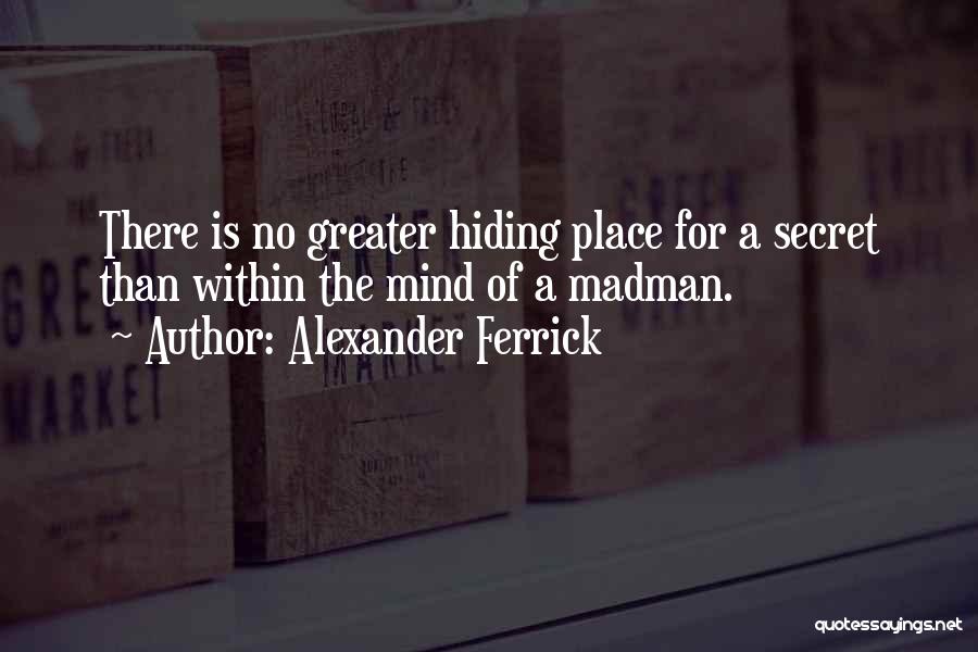 Alexander Ferrick Quotes: There Is No Greater Hiding Place For A Secret Than Within The Mind Of A Madman.