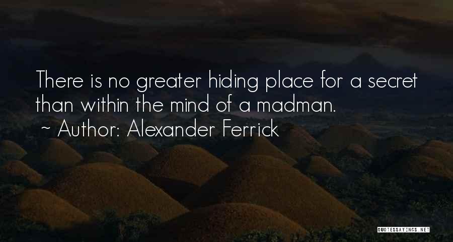 Alexander Ferrick Quotes: There Is No Greater Hiding Place For A Secret Than Within The Mind Of A Madman.