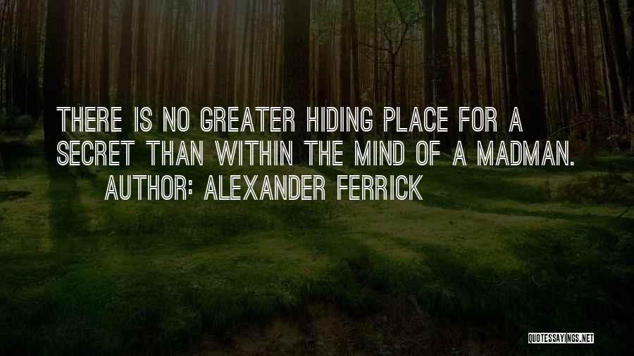 Alexander Ferrick Quotes: There Is No Greater Hiding Place For A Secret Than Within The Mind Of A Madman.