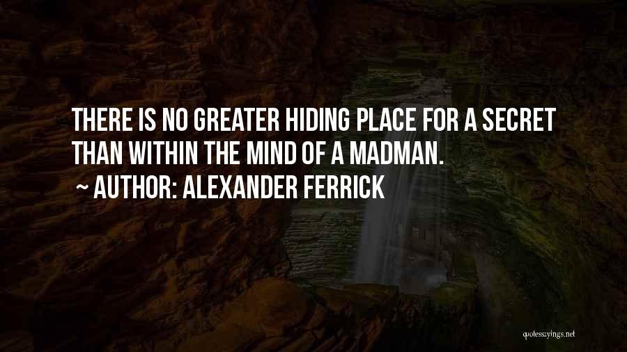 Alexander Ferrick Quotes: There Is No Greater Hiding Place For A Secret Than Within The Mind Of A Madman.