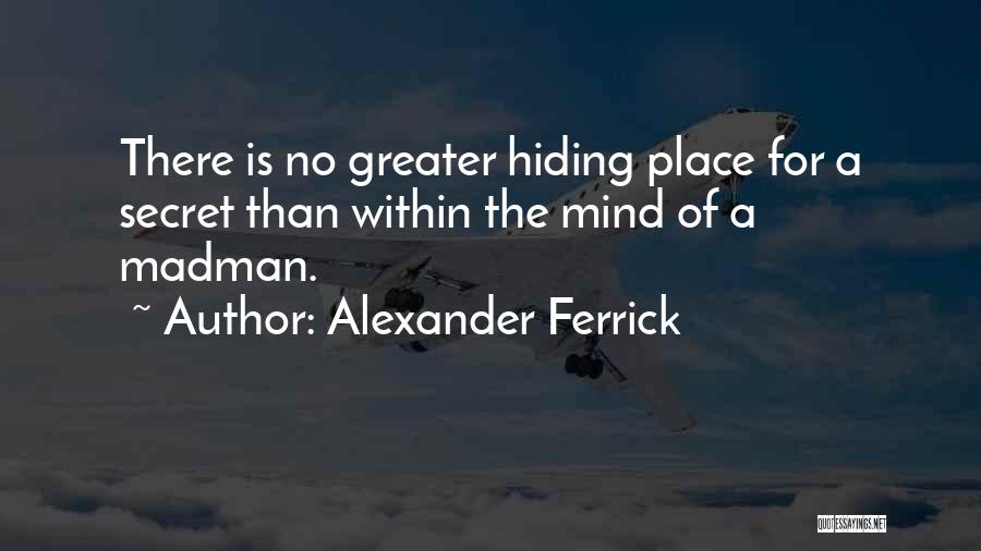 Alexander Ferrick Quotes: There Is No Greater Hiding Place For A Secret Than Within The Mind Of A Madman.