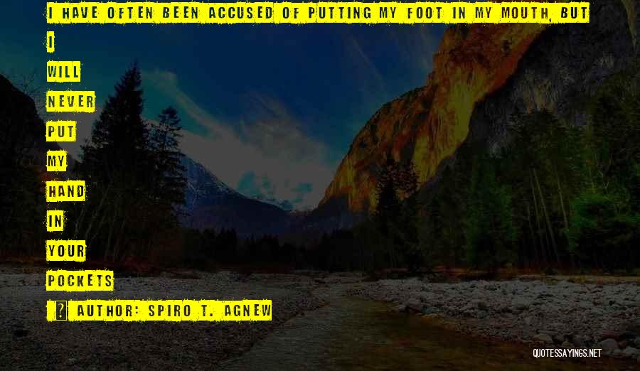 Spiro T. Agnew Quotes: I Have Often Been Accused Of Putting My Foot In My Mouth, But I Will Never Put My Hand In