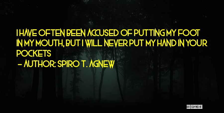 Spiro T. Agnew Quotes: I Have Often Been Accused Of Putting My Foot In My Mouth, But I Will Never Put My Hand In