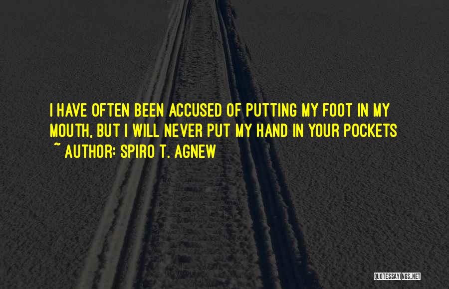 Spiro T. Agnew Quotes: I Have Often Been Accused Of Putting My Foot In My Mouth, But I Will Never Put My Hand In